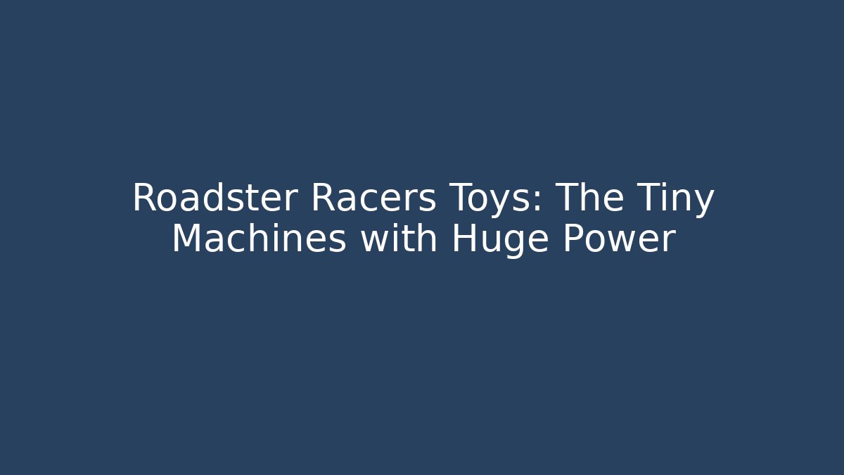Roadster Racers Toys: The Tiny Machines with Huge Power