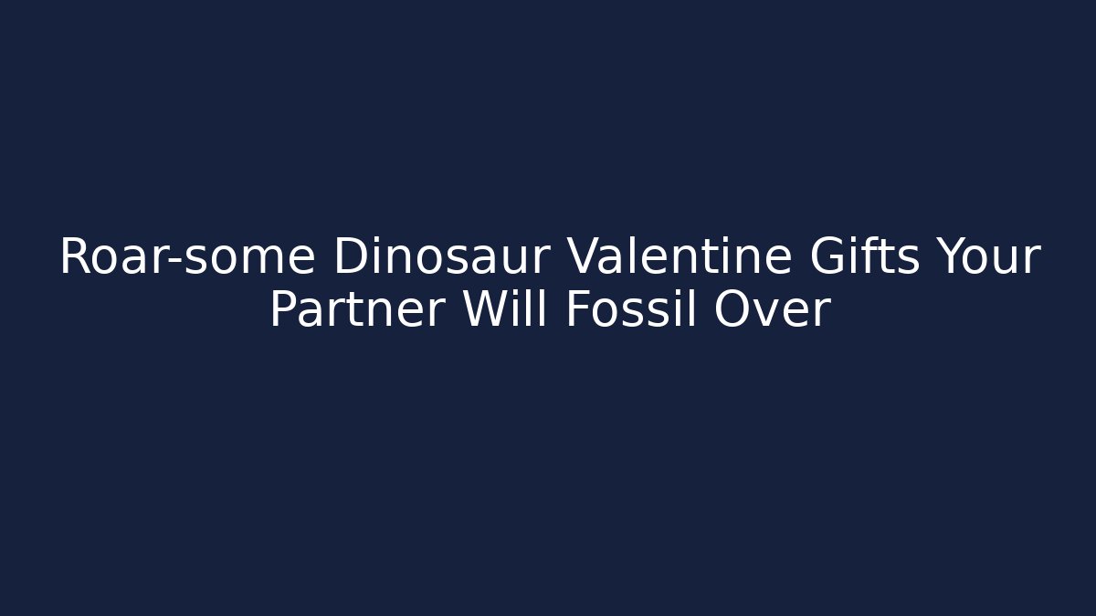 Roar-some Dinosaur Valentine Gifts Your Partner Will Fossil Over