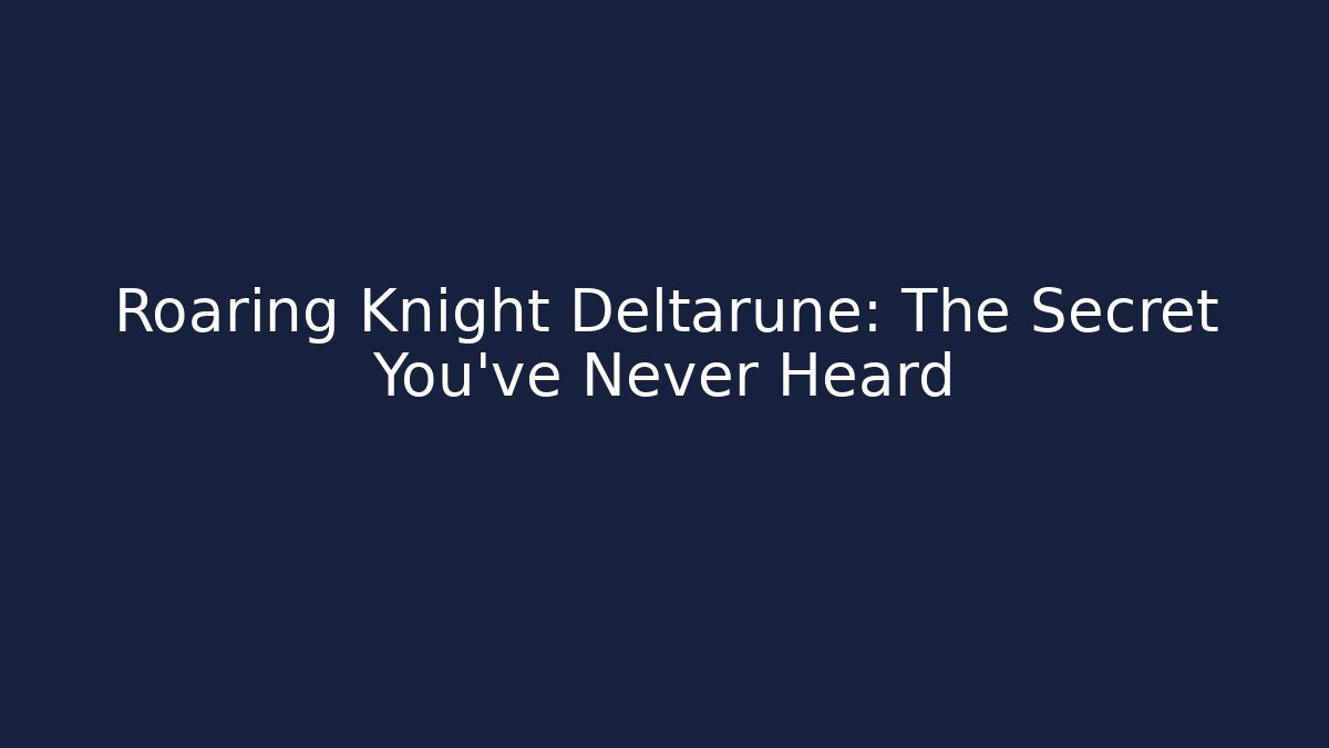 Roaring Knight Deltarune: The Secret You've Never Heard