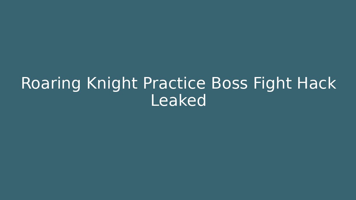 Roaring Knight Practice Boss Fight Hack Leaked
