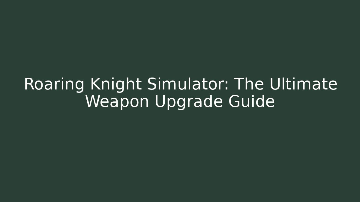 Roaring Knight Simulator: The Ultimate Weapon Upgrade Guide - Vintage E-Juice