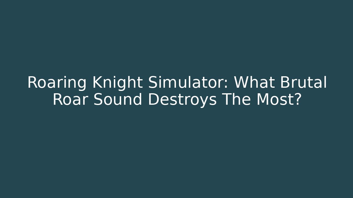 Roaring Knight Simulator: What Brutal Roar Sound Destroys The Most?