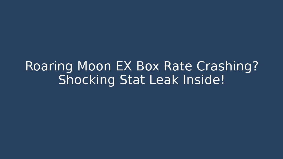 Roaring Moon EX Box Rate Crashing? Shocking Stat Leak Inside!