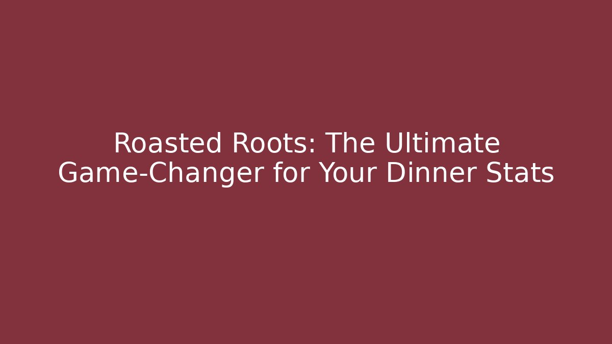 Roasted Roots: The Ultimate Game-Changer for Your Dinner Stats