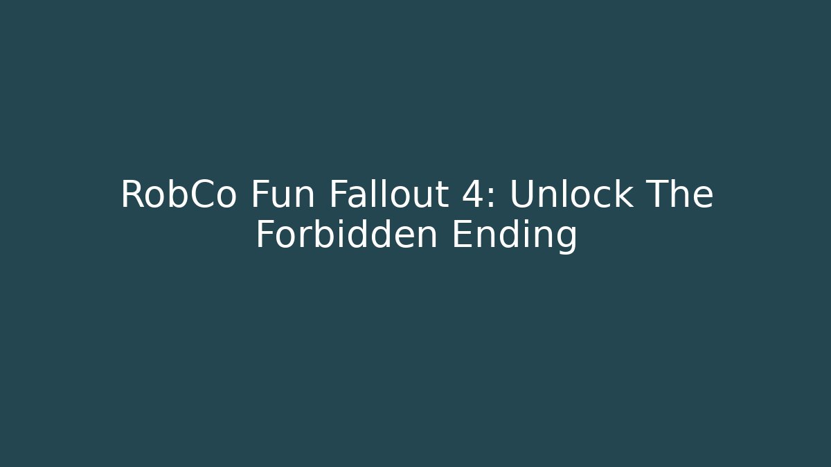 RobCo Fun Fallout 4: Unlock The Forbidden Ending