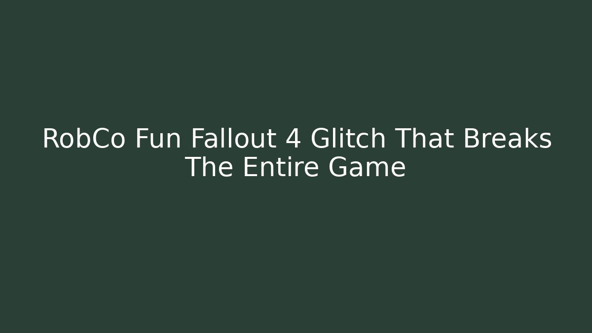 RobCo Fun Fallout 4 Glitch That Breaks The Entire Game