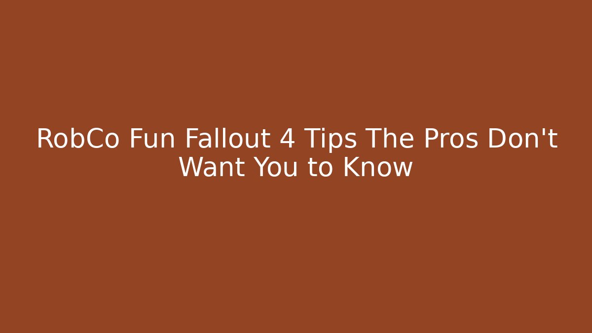 RobCo Fun Fallout 4 Tips The Pros Don't Want You to Know