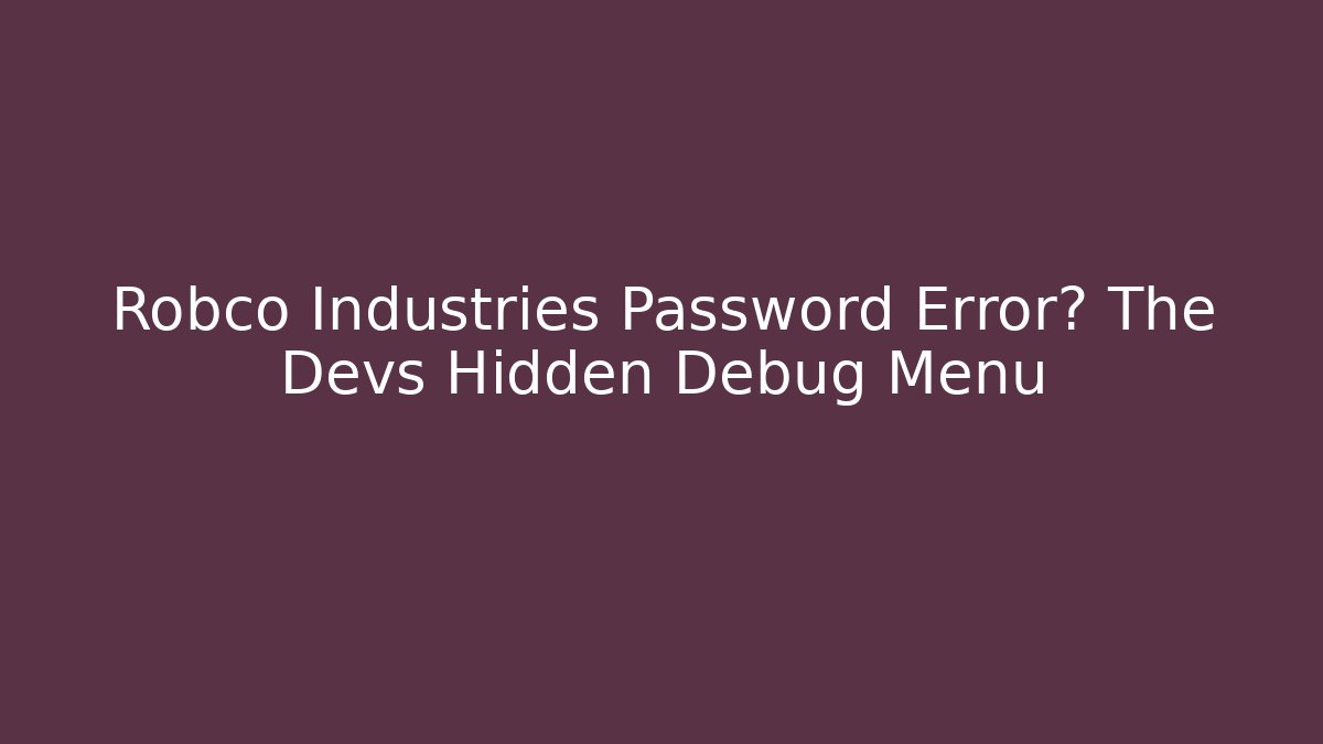 Robco Industries Password Error? The Devs Hidden Debug Menu - Vintage E-Juice