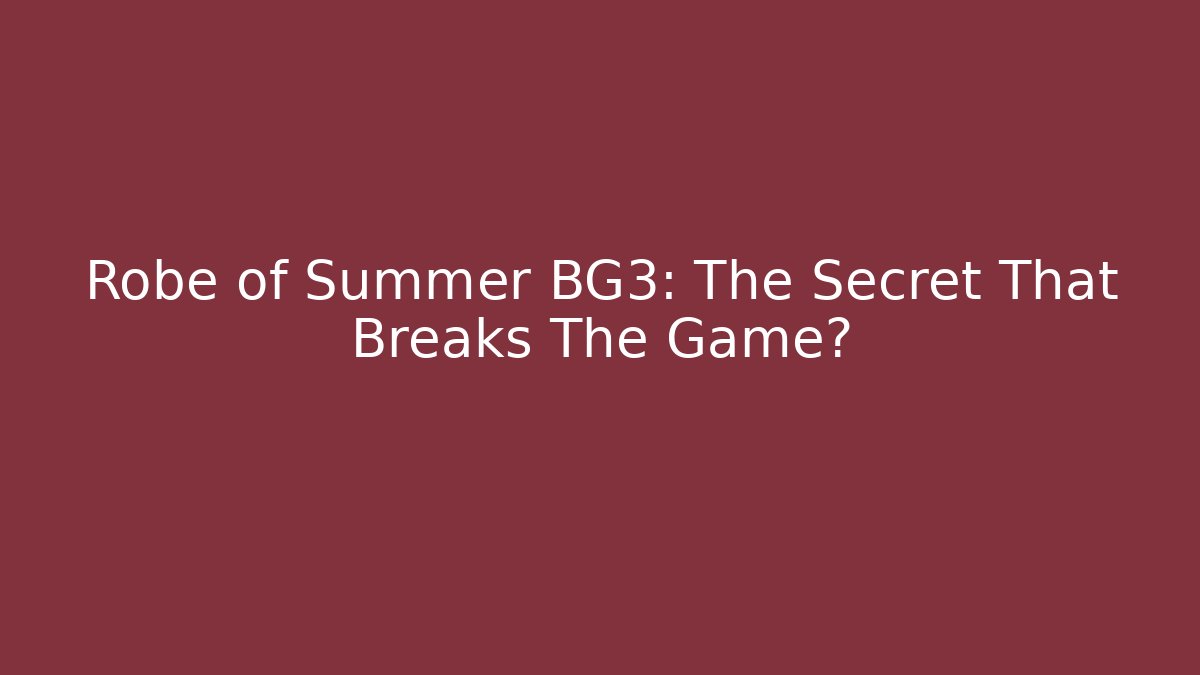 Robe of Summer BG3: The Secret That Breaks The Game?
