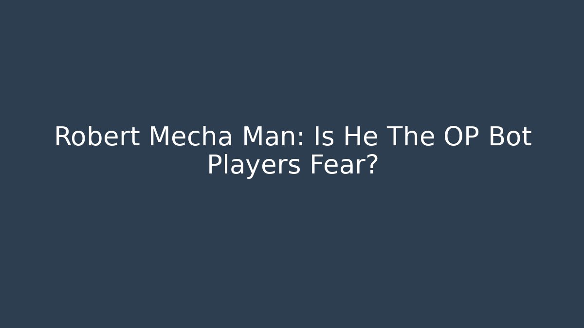 Robert Mecha Man: Is He The OP Bot Players Fear?