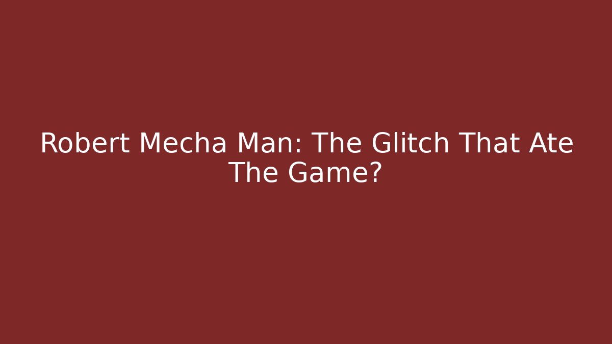 Robert Mecha Man: The Glitch That Ate The Game?