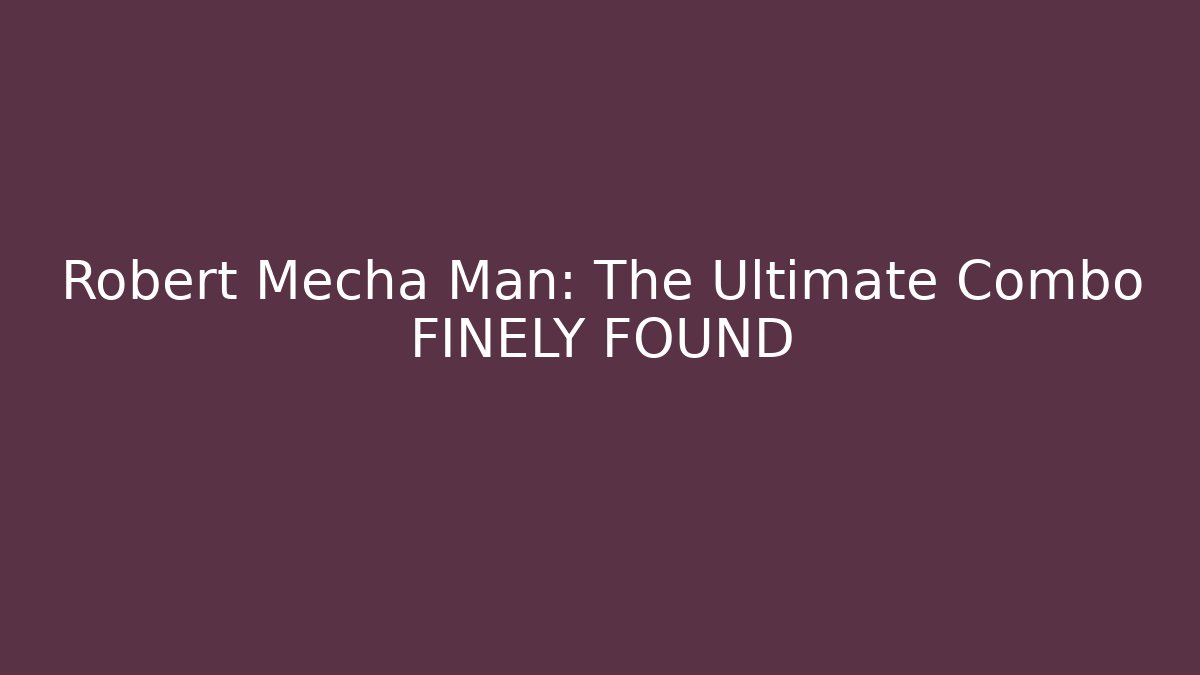 Robert Mecha Man: The Ultimate Combo FINELY FOUND
