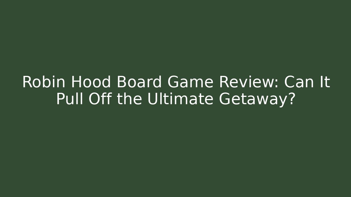 Robin Hood Board Game Review: Can It Pull Off the Ultimate Getaway?