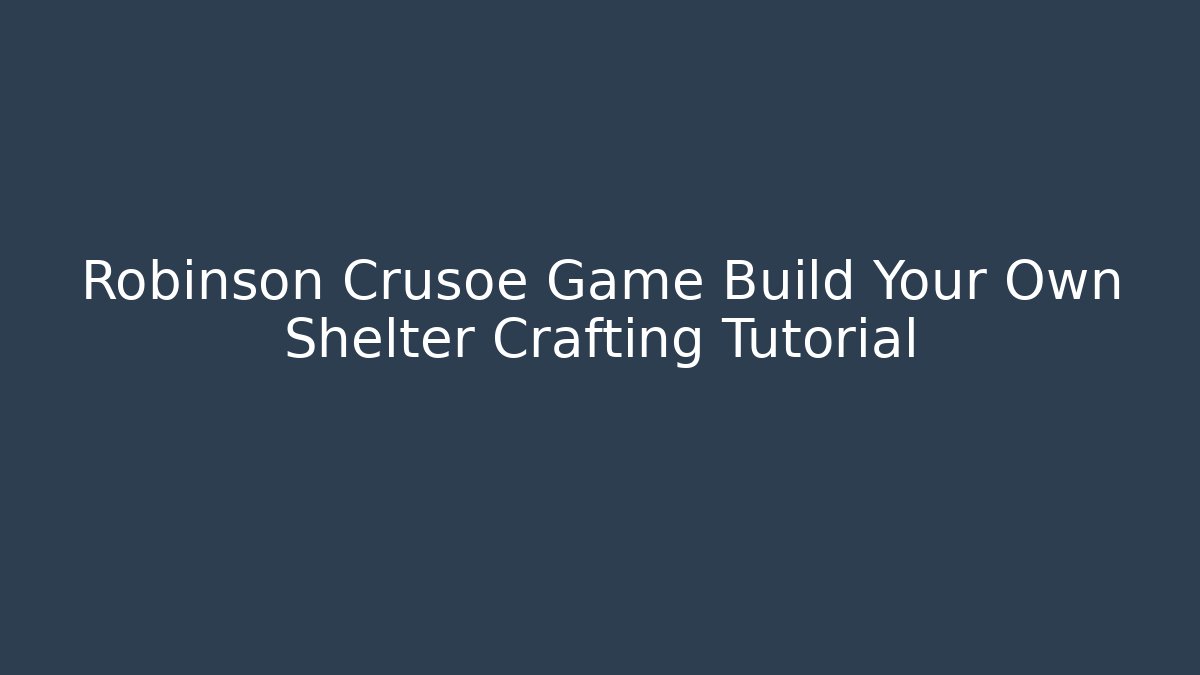 Robinson Crusoe Game Build Your Own Shelter Crafting Tutorial