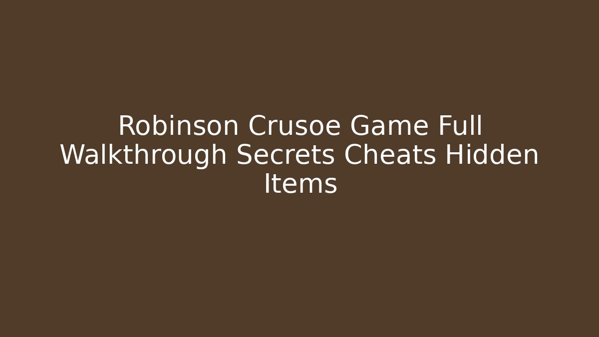 Robinson Crusoe Game Full Walkthrough Secrets Cheats Hidden Items