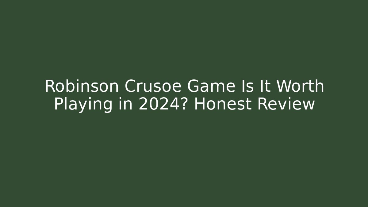 Robinson Crusoe Game Is It Worth Playing in 2024? Honest Review