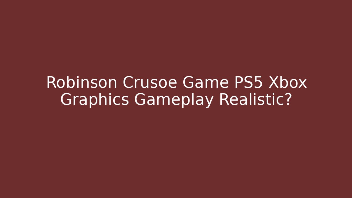 Robinson Crusoe Game PS5 Xbox Graphics Gameplay Realistic?