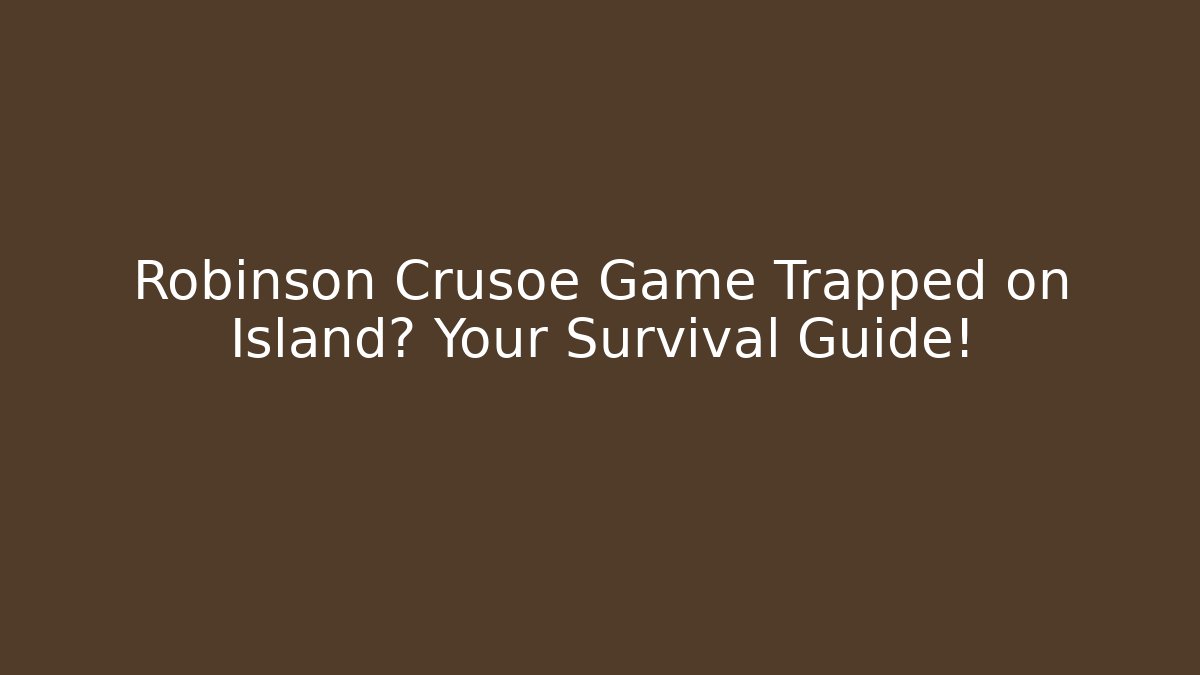 Robinson Crusoe Game Trapped on Island? Your Survival Guide!