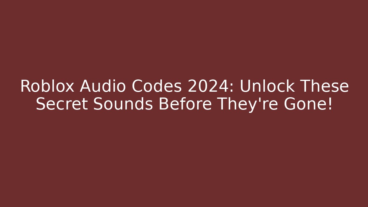 Roblox Audio Codes 2024: Unlock These Secret Sounds Before They're Gone!