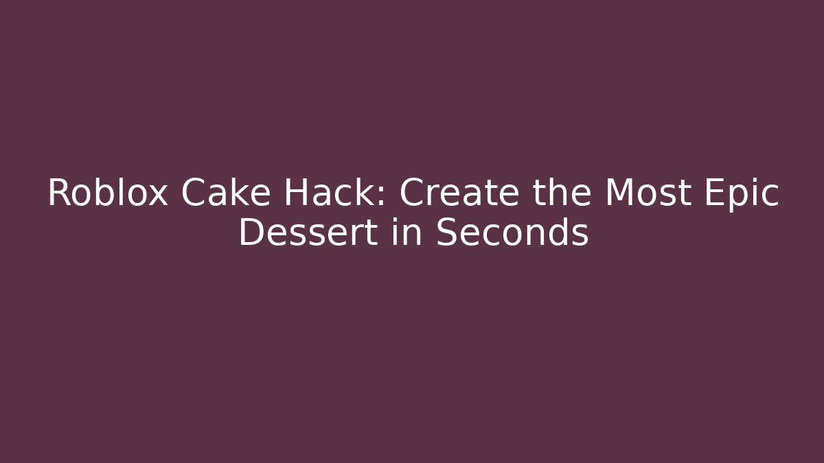 Roblox Cake Hack: Create the Most Epic Dessert in Seconds