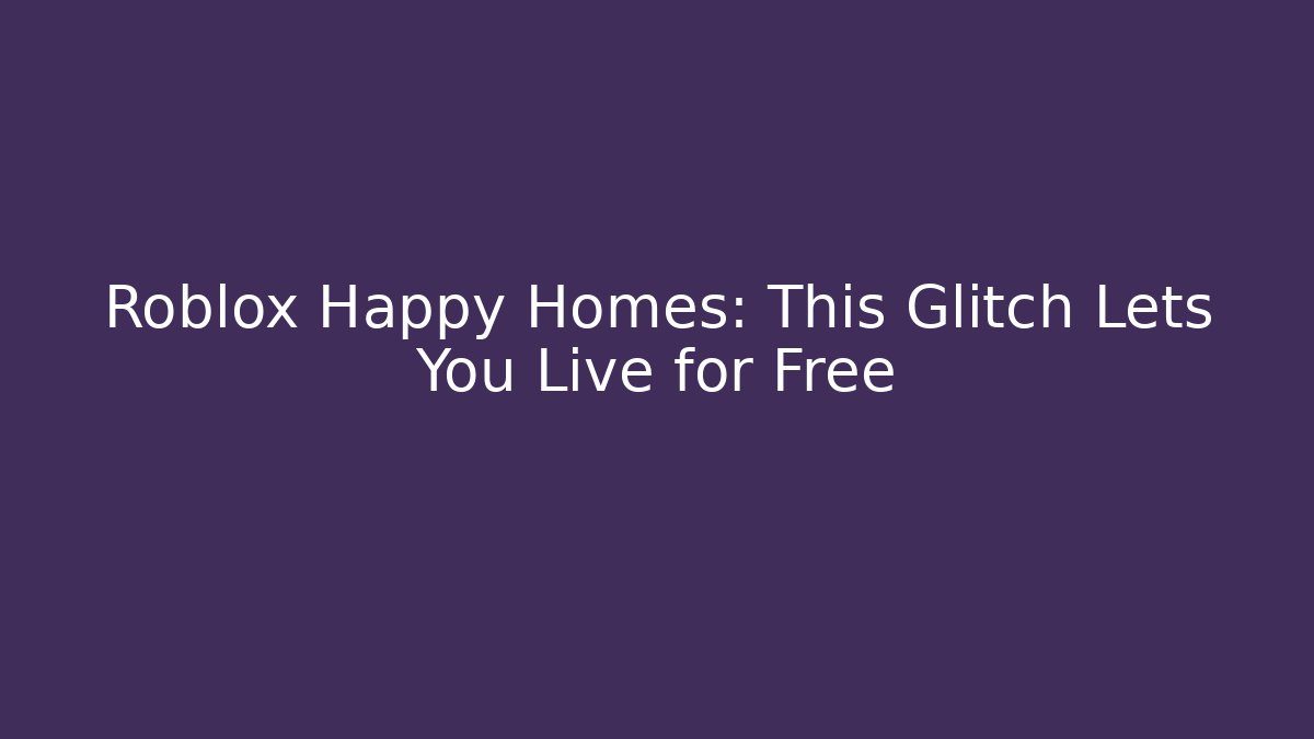 Roblox Happy Homes: This Glitch Lets You Live for Free