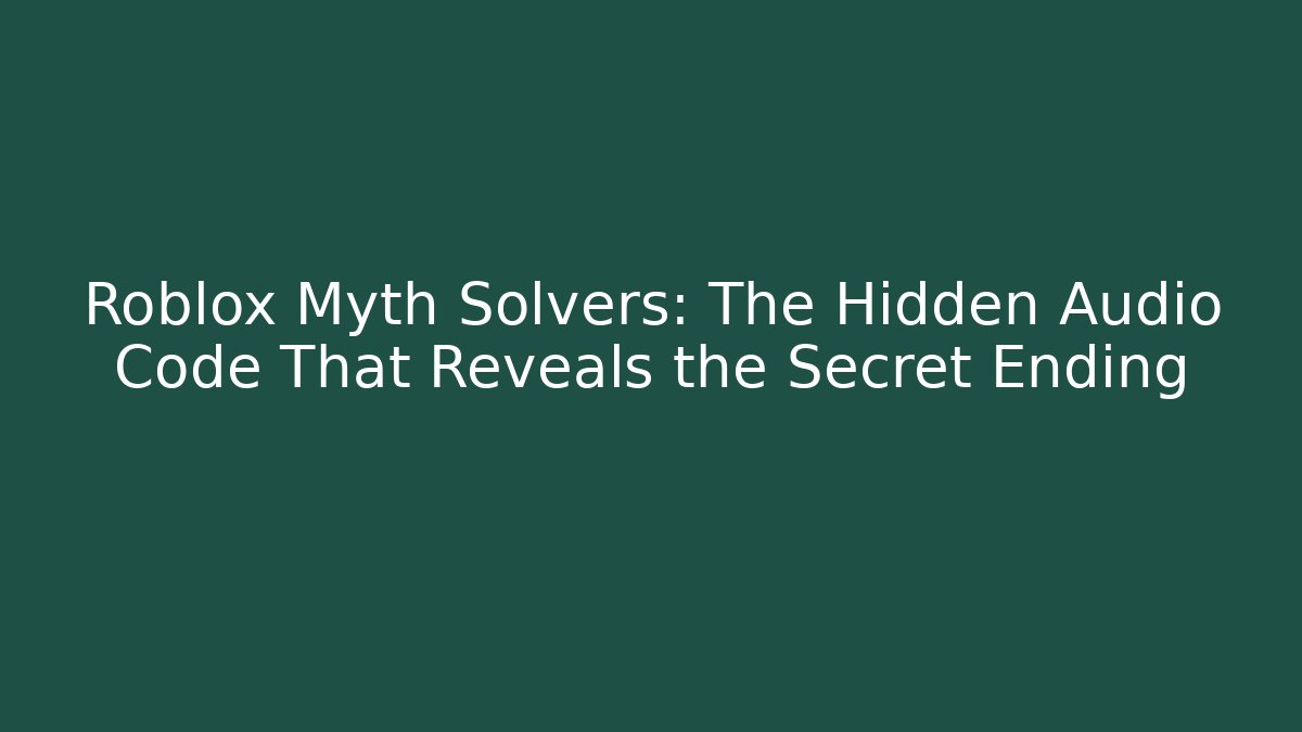 Roblox Myth Solvers: The Hidden Audio Code That Reveals the Secret Ending