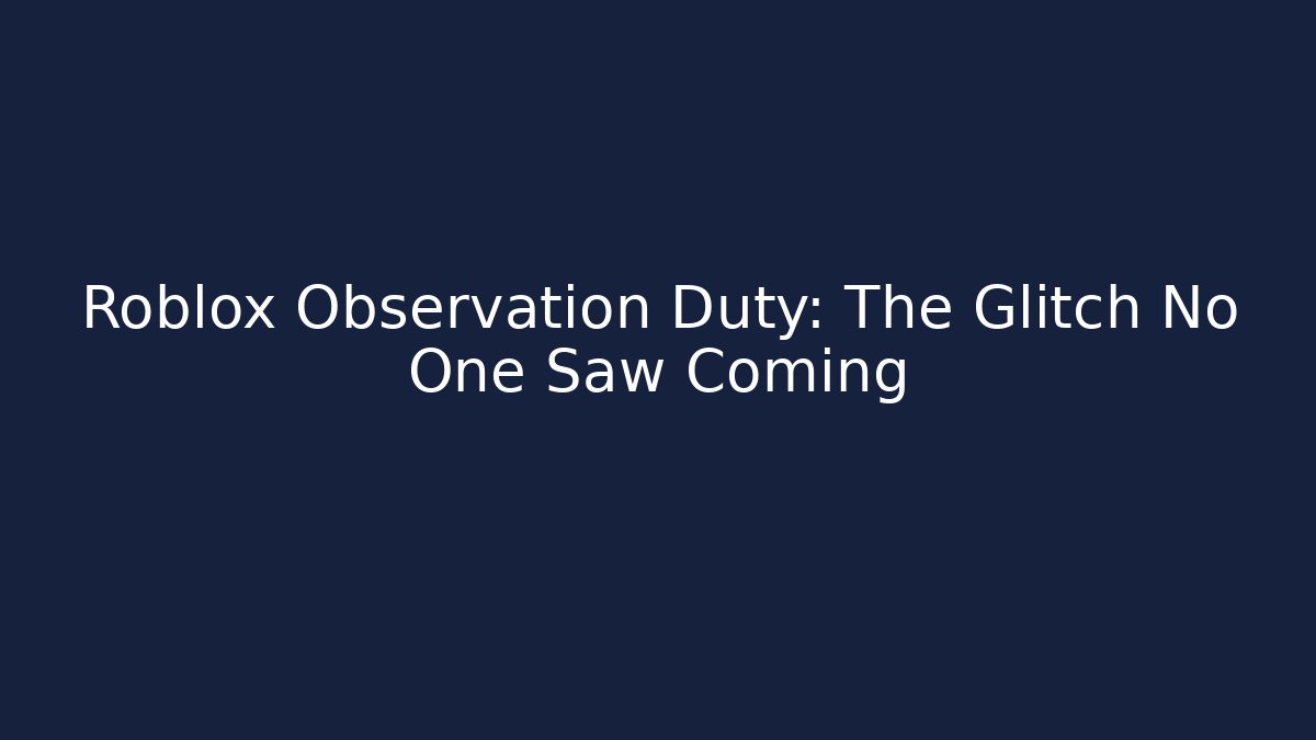 Roblox Observation Duty: The Glitch No One Saw Coming