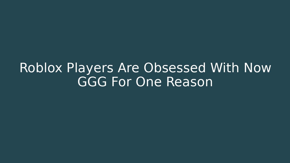 Roblox Players Are Obsessed With Now GGG For One Reason