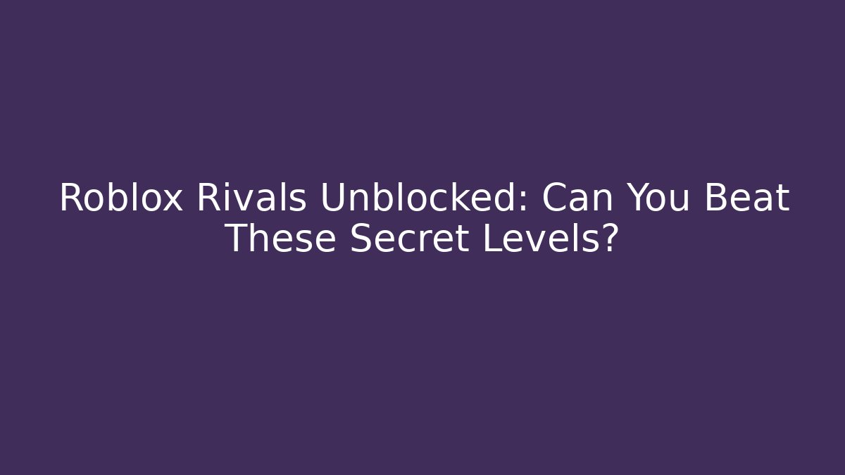 Roblox Rivals Unblocked: Can You Beat These Secret Levels?