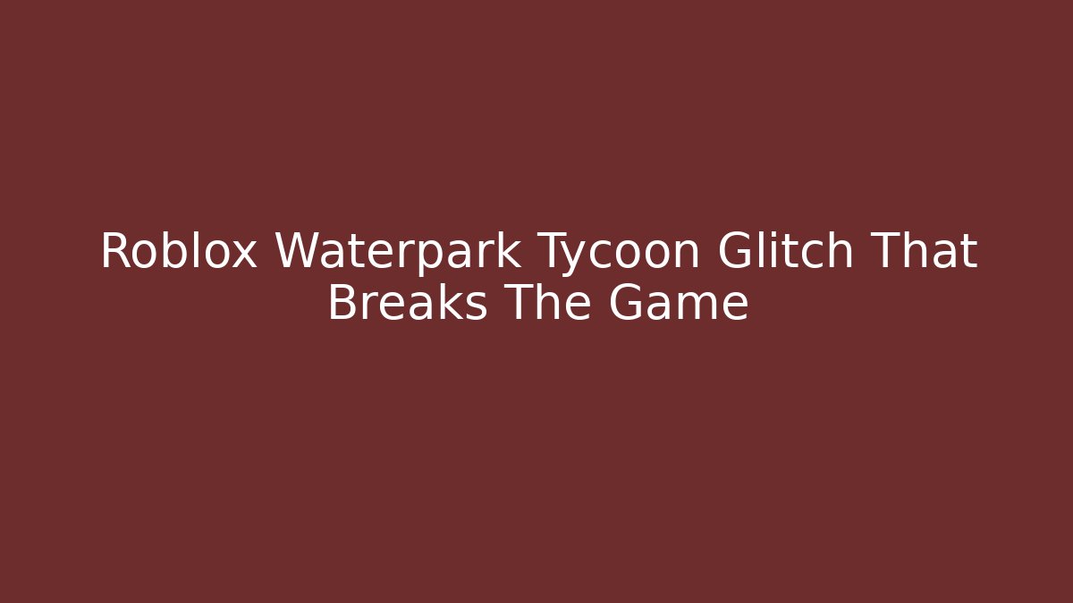 Roblox Waterpark Tycoon Glitch That Breaks The Game