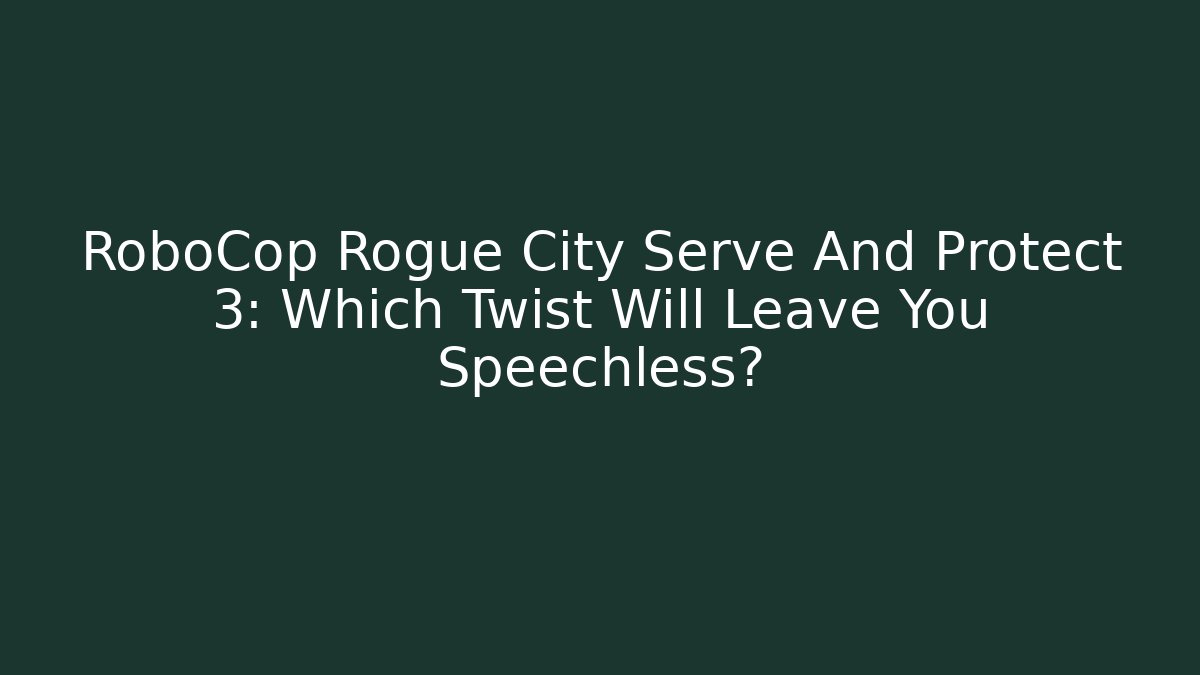 RoboCop Rogue City Serve And Protect 3: Which Twist Will Leave You Speechless?