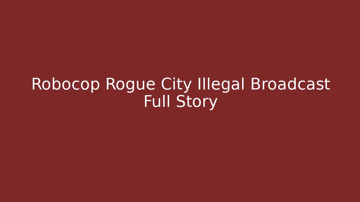 Robocop Rogue City Illegal Broadcast Full Story