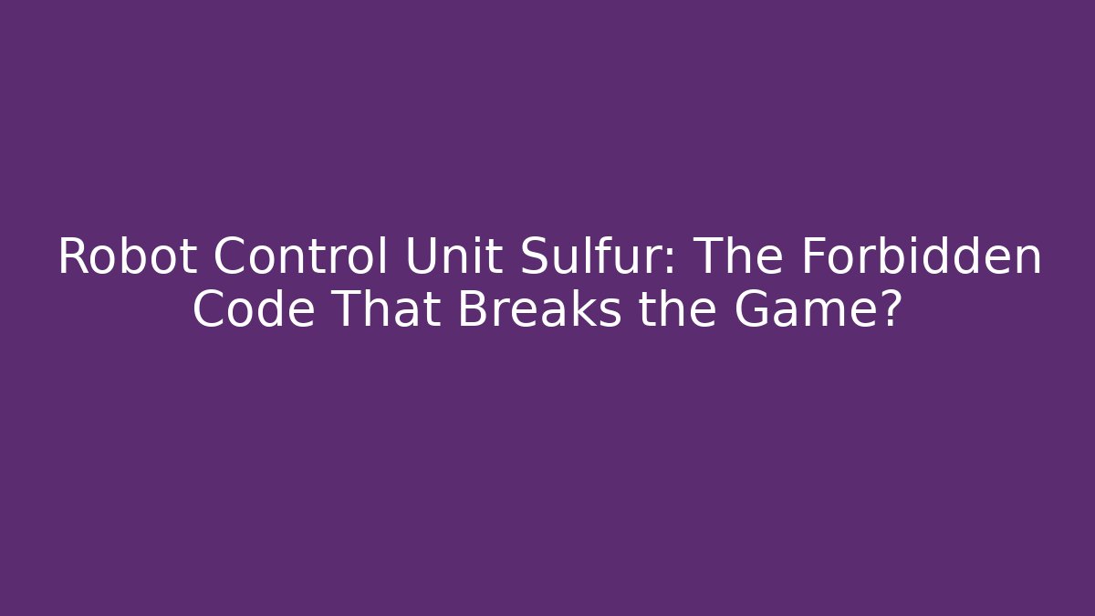 Robot Control Unit Sulfur: The Forbidden Code That Breaks the Game? - Vintage E-Juice