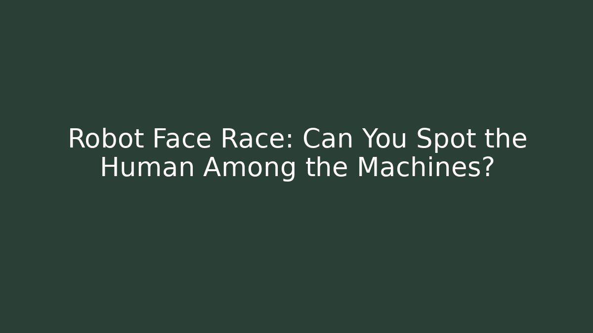 Robot Face Race: Can You Spot the Human Among the Machines?