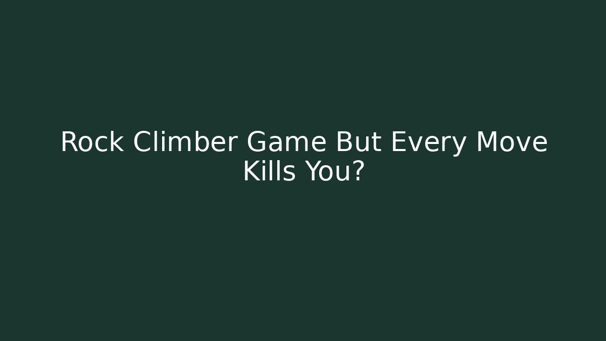 Rock Climber Game But Every Move Kills You?
