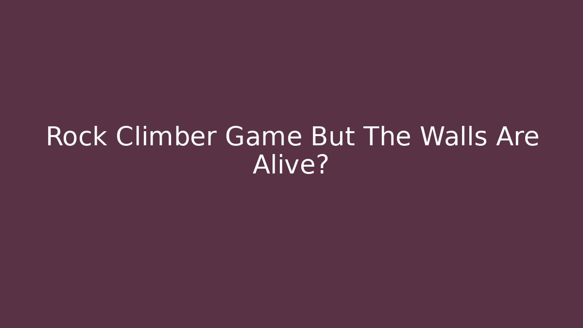 Rock Climber Game But The Walls Are Alive?