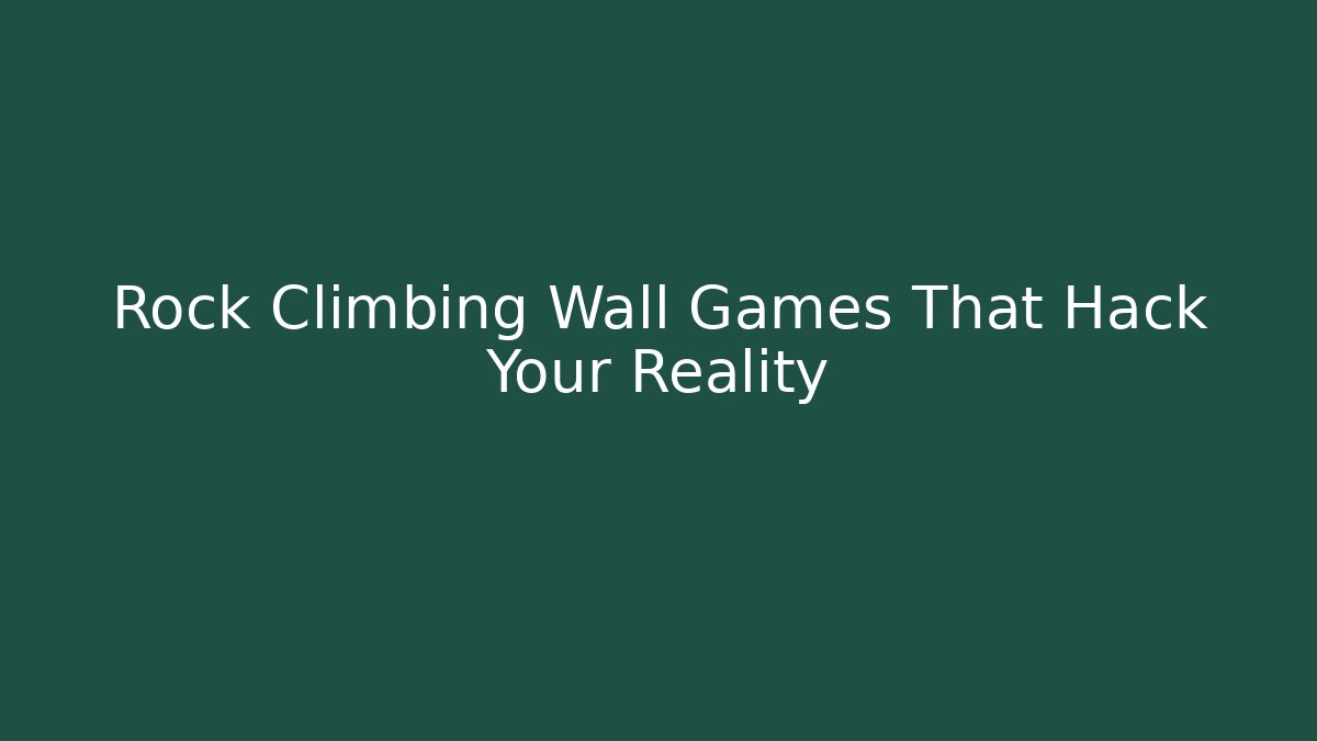 Rock Climbing Wall Games That Hack Your Reality