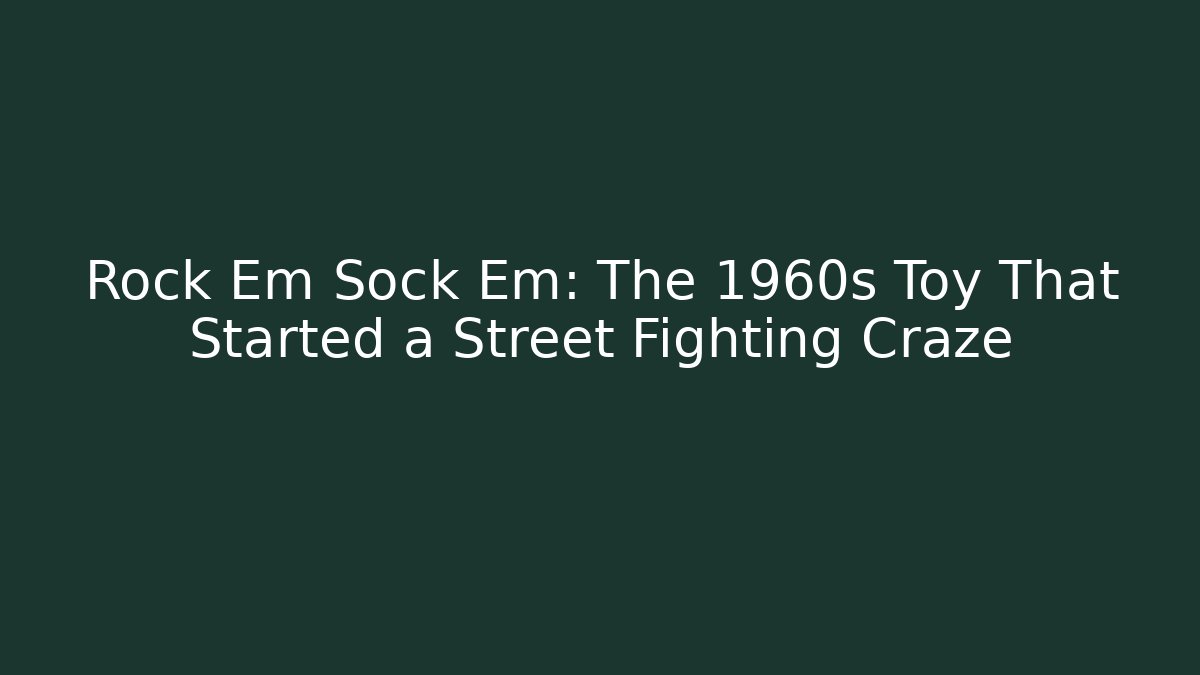 Rock Em Sock Em: The 1960s Toy That Started a Street Fighting Craze
