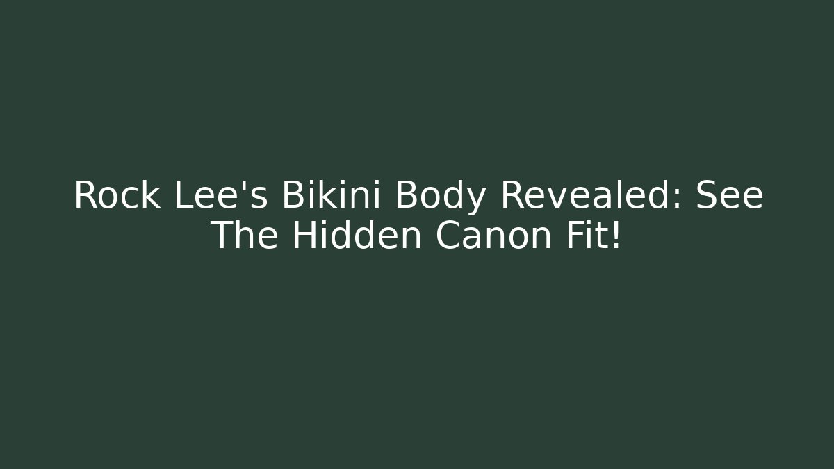 Rock Lee's Bikini Body Revealed: See The Hidden Canon Fit!