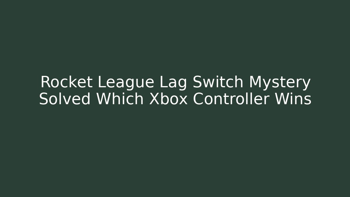 Rocket League Lag Switch Mystery Solved Which Xbox Controller Wins