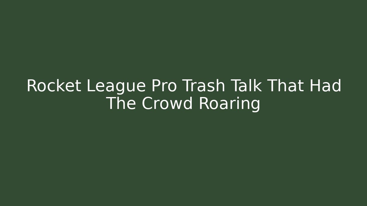Rocket League Pro Trash Talk That Had The Crowd Roaring