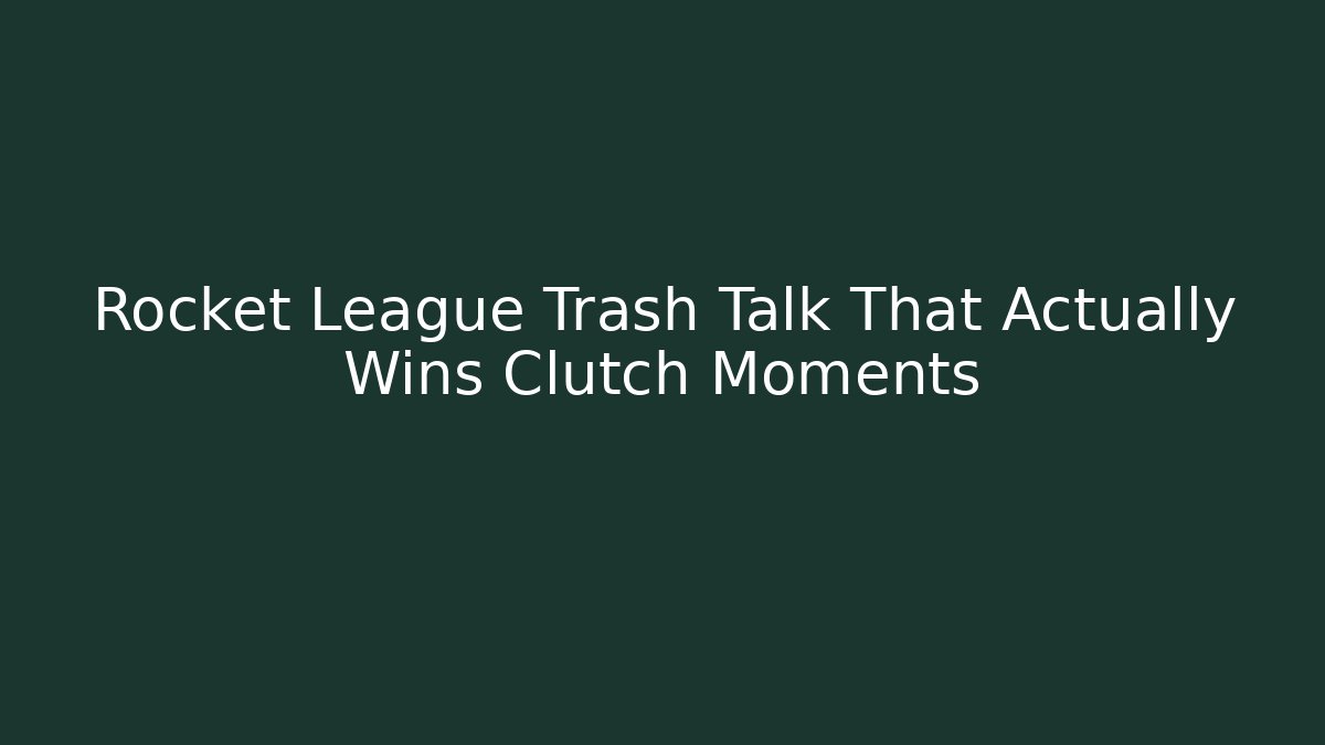 Rocket League Trash Talk That Actually Wins Clutch Moments