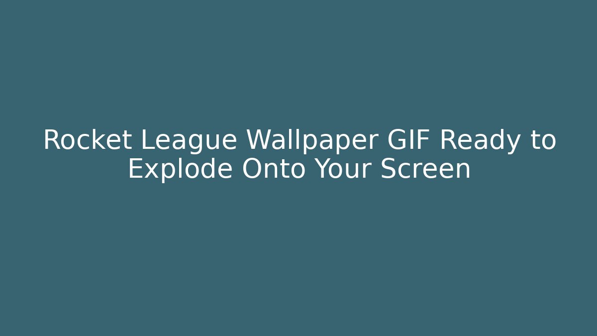 Rocket League Wallpaper GIF Ready to Explode Onto Your Screen