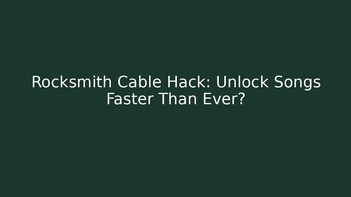 Rocksmith Cable Hack: Unlock Songs Faster Than Ever?