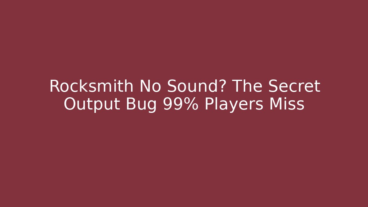 Rocksmith No Sound? The Secret Output Bug 99% Players Miss