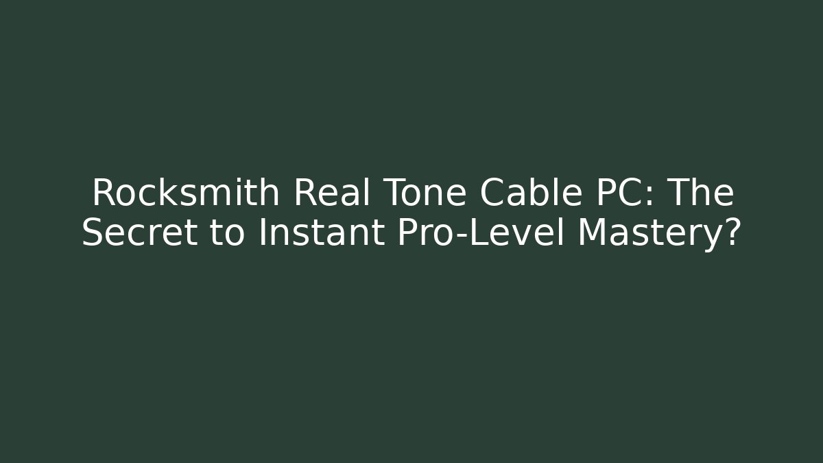 Rocksmith Real Tone Cable PC: The Secret to Instant Pro-Level Mastery?