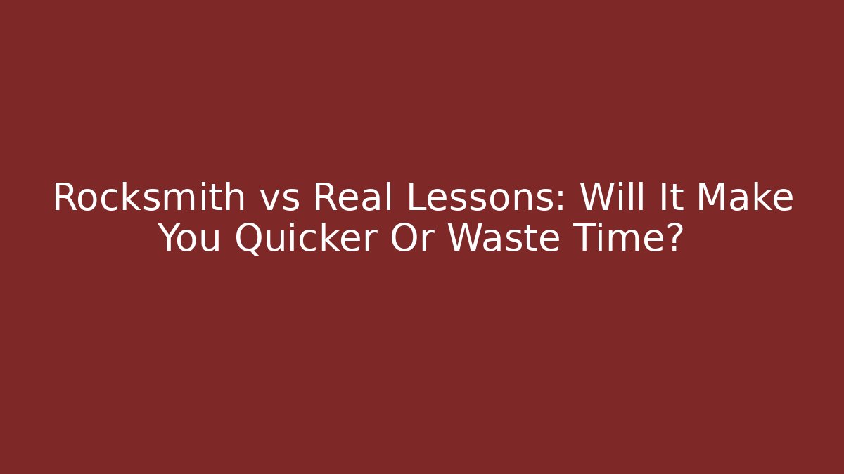 Rocksmith vs Real Lessons: Will It Make You Quicker Or Waste Time?