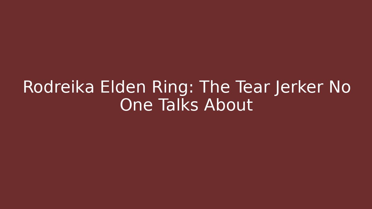 Rodreika Elden Ring: The Tear Jerker No One Talks About