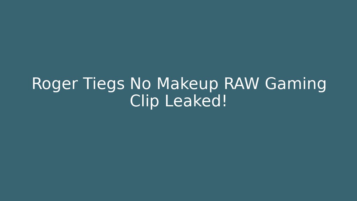 Roger Tiegs No Makeup RAW Gaming Clip Leaked!