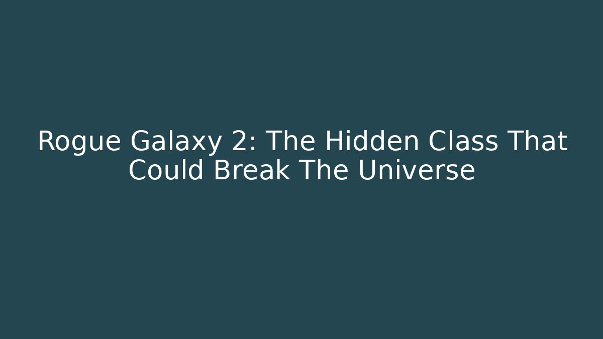 Rogue Galaxy 2: The Hidden Class That Could Break The Universe